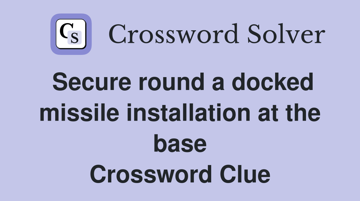 Secure round a docked missile installation at the base Crossword Clue